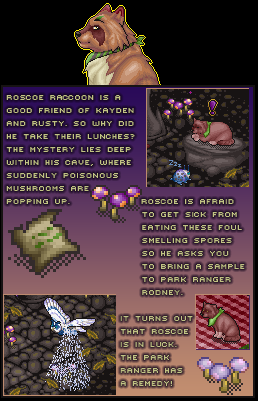 Roscoe Raccoon is a good friend of Kayden and Rusty. So why did he take their lunches? The mystery lies deep within his cave, where suddenly poisonous mushrooms are popping up. Roscoe is afraid to get sick from eating these foul smelling spores so he asks you to bring a sample to park Ranger Rodney. It turns out that Roscoe is in luck. The park ranger has a remedy!